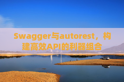 Swagger与autorest,构建高效API的利器组合
